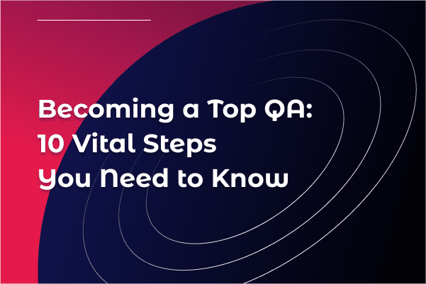 Becoming a Top QA: 10 Vital Steps You Need to Know