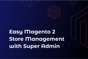 Easy-Magento-2-Store Management-with Super Admin