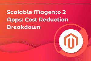 Scalable Magento 2 Apps - Cost Reduction Breakdown